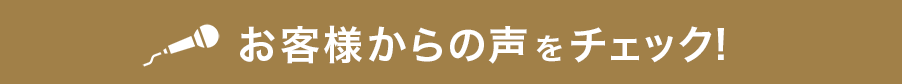お客様からの声をチェック!
